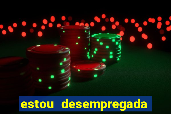 estou desempregada o que fazer para ganhar dinheiro